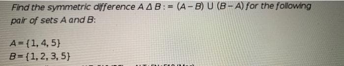 Find the symmetric difference AAB:= (A-B) U (B-A) for the following
%3!
pair of sets A and B:
A= {1, 4, 5}
B= {1, 2, 3, 5}
