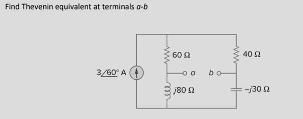 Find Thevenin equivalent at terminals a-b
60 Ω
40 Ω
3/60° A
o a
bo
j80 2
-j30 2
