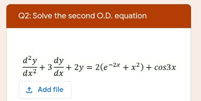 Q2: Solve the second O.D. equation
d²y
dy
+ 3
+ 2y = 2(e-2* + x²) + cos3x
dx2
dx
1 Add file
