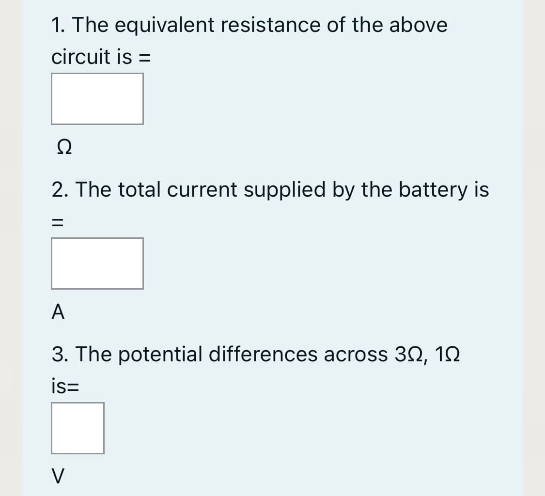 1. The equivalent resistance of the above
circuit is =
%3D
Ω
2. The total current supplied by the battery is
A
3. The potential differences across 30, 12
is=
V
||
