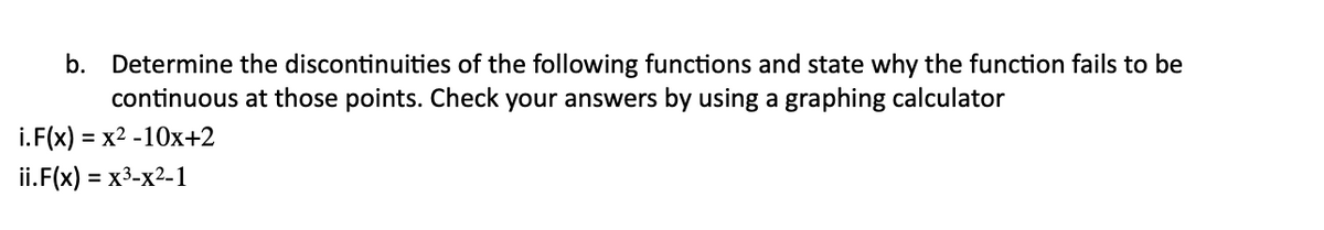 b. Determine the discontinuities of the following functions and state why the function fails to be
continuous at those points. Check your answers by using a graphing calculator
i.F(x) = x2 -10x+2
ii.F(x) = x3-x2-1
