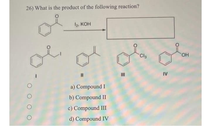 26) What is the product of the following reaction?
1 КОН
Cly
HO
II
IV
a) Compound I
b) Compound II
c) Compound III
d) Compound IV
