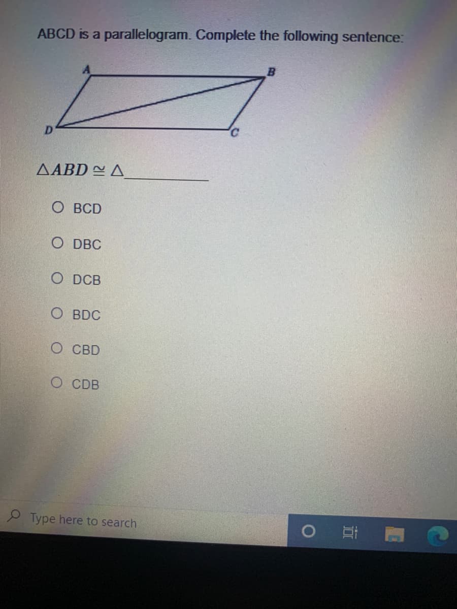 ABCD is a parallelogram. Complete the following sentence:
AABD A
O BCD
O DBC
O DCB
O BDC
О СВD
O CDB
Type here to search
