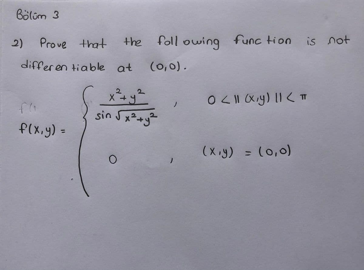 Bölüm 3
2)
Prove that
the
foll owing func tion
is not
differen tiable at
(0,0).
2.
sin Sx2+y²
f(x.y) =
%3D
(x .y) = (0,0)
%3D
