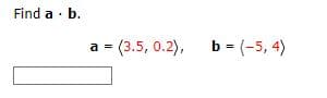 Find a b.
a =
(3.5, 0.2), b=(-5, 4)