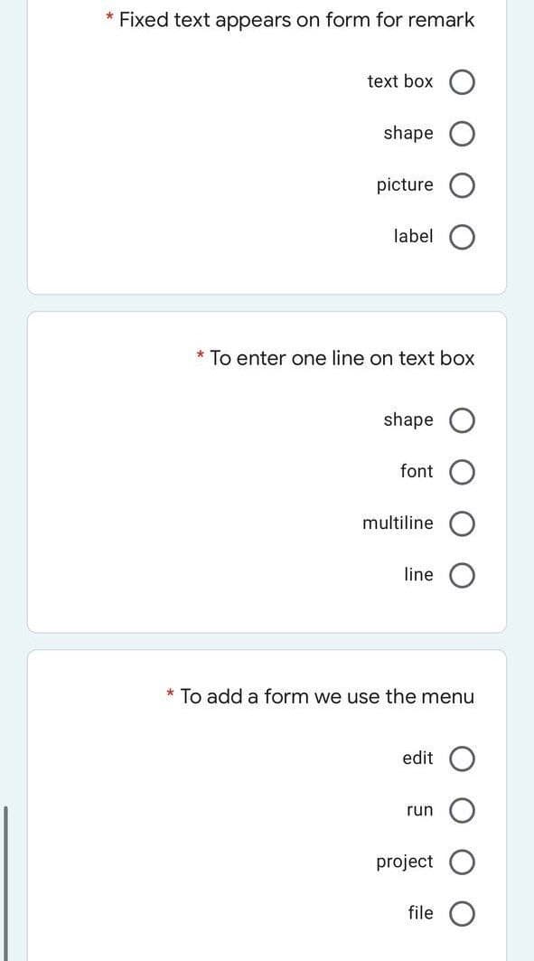 * Fixed text appears on form for remark
text box
shape O
picture
label
* To enter one line on text box
shape O
font
multiline
line
* To add a form we use the menu
edit
run
project
file
