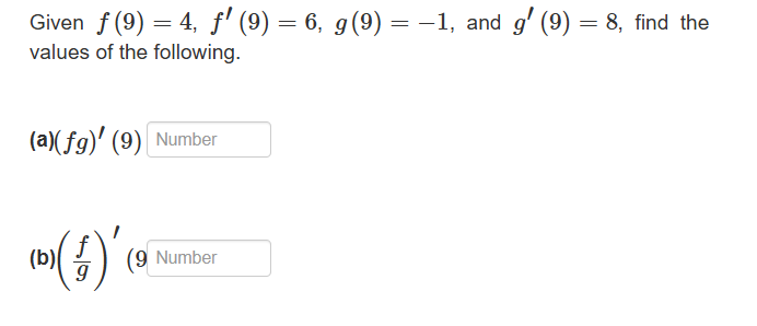 Given ƒ (9) = 4, f' (9) = 6, g(9) = −1, and g′ (9) = 8, find the
values of the following.
(a)(fg)' (9) Number
(b)(4) (9
(9 Number