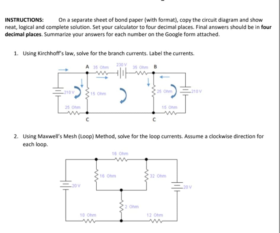 1. Using Kirchhoff's law, solve for the branch currents. Label the currents.
A 35 Ohm
230 V
35 Ohm B
-210 V
15 Ohm
25 Ohm
210V
25 Ohm
15 Ohm
