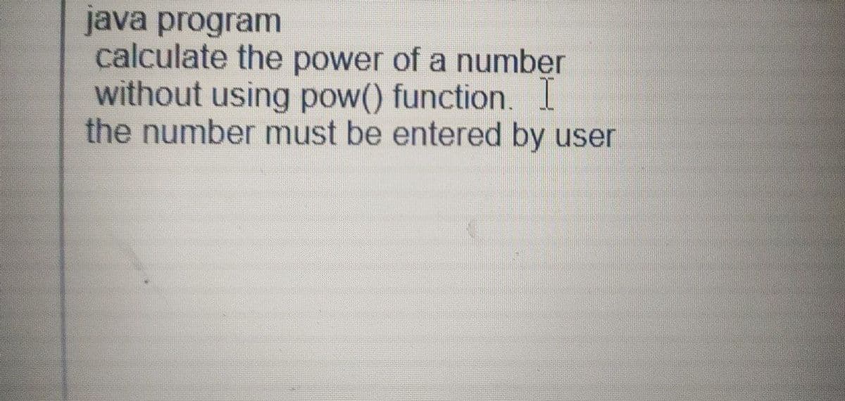 java program
calculate the power of a number
without using pow() function.
the number must be entered by user
