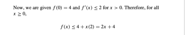 Now, we are given f (0) = 4 and f'(x) <2 for x > 0. Therefore, for all
x 2 0,
f(x) < 4 + x (2) = 2x +4
