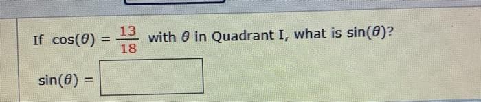 If cos(6) =
13
with 0 in Quadrant I, what is sin(0)?
18
%3D
sin(0) =
%3D
