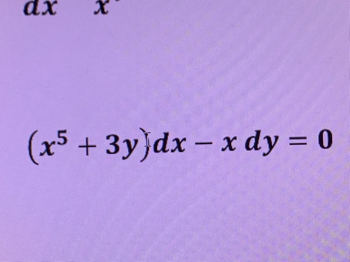 ax
X
(x5 + 3y)dx - x dy = 0