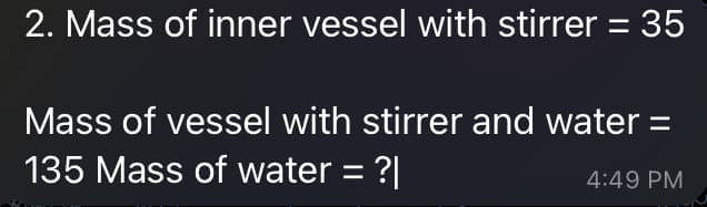 2. Mass of inner vessel with stirrer = 35
Mass of vessel with stirrer and water =
135 Mass of water = ?|
4:49 PM