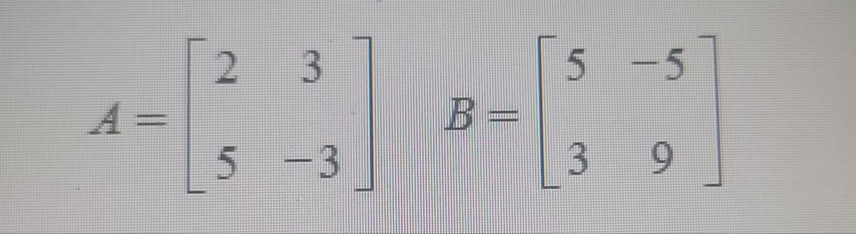 A =
2
5
3
-3
B =
5 -5
3
9