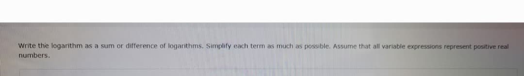 Write the logarithm as a sum or difference of logarithms. Simplify each term as much as possible. Assume that all variable expressions represent positive real
numbers.