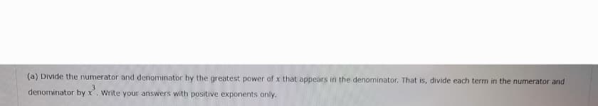 (a) Divide the numerator and denominator by the greatest power of x that appears in the denominator. That is, divide each term in the numerator and
denominator by x. Write your answers with positive exponents only.