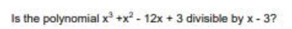 Is the polynomial x +x - 12x + 3 divisible by x - 3?
