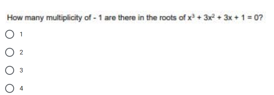 How many multiplicity of - 1 are there in the roots of x + 3x2 + 3x + 1 = 0?
1
4
