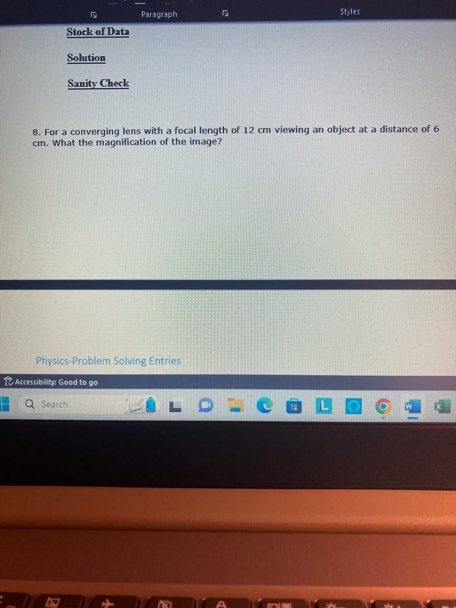 Stock of Data
Solution
Sanity Check
Paragraph
Physics-Problem Solving Entries
Accessibility: Good to go
8. For a converging lens with a focal length of 12 cm viewing an object at a distance of 6
cm. What the magnification of the image?
Q Search
√
Styles
F