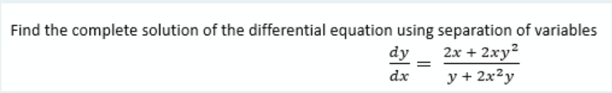 Find the complete solution of the differential equation using separation of variables
dy
2х + 2ху?
%|
dx
y + 2x²y
