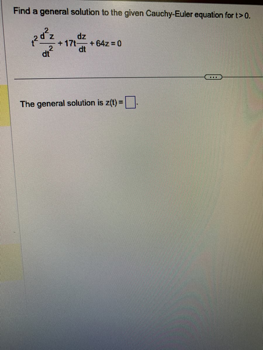 Find a general solution to the given Cauchy-Euler equation for t> 0.
2d²z
dz
+17t- +64z=0
dt
dt
The general solution is z(t) = .