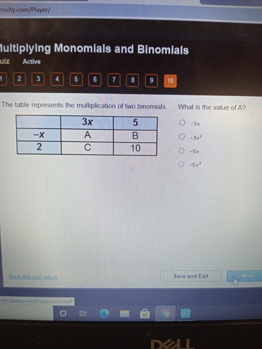 enuity.com/Player/
Multiplying Monomials and Binomials
uiz
Active
2
4.
8
9
10
The table represents the multiplication of two binomials.
What is the value of A?
3x
-Bx
A
-3x²
C
10
+5x
Mark this and return
Save and Exit
wers/AssessmentViewer/Activity#
DELL
0 O 0 O
