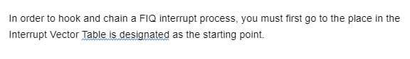 In order to hook and chain a FIQ interrupt process, you must first go to the place in the
Interrupt Vector Table is designated as the starting point.