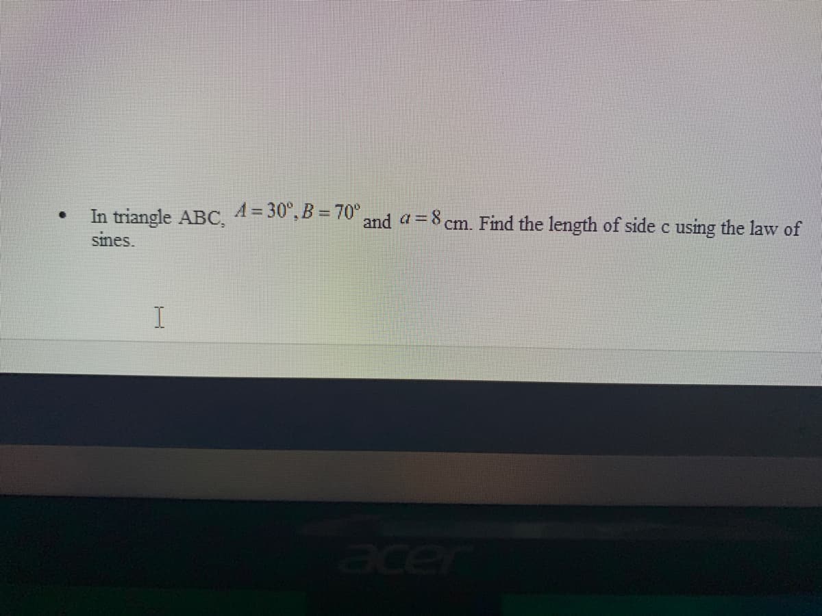 In triangle ABC, 1= 30",B = 70 and a = 8 cm. Find the length of side c using the law of
sines.
er
