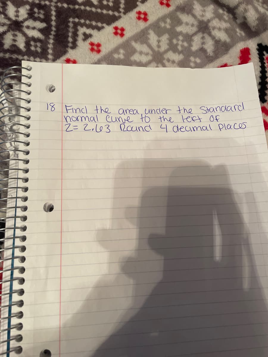 18 Find the area, under the Standard
normal curve to the left of
2 = 2.13 Round 4 decimal places