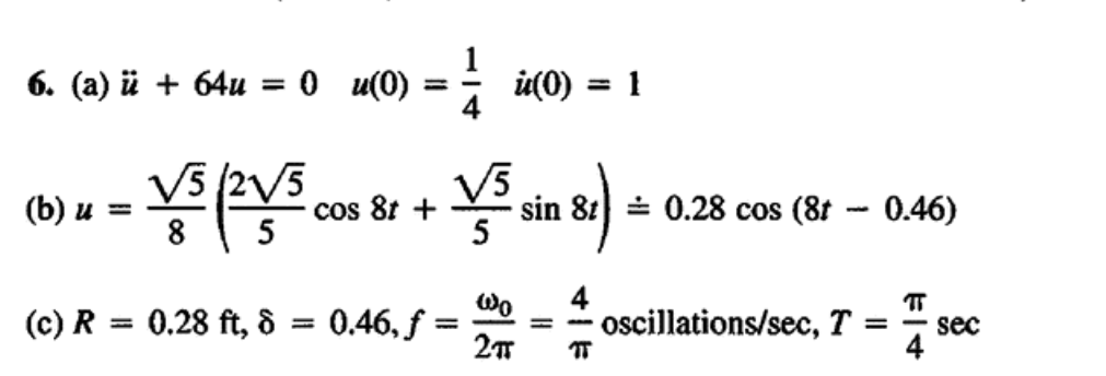 6. (а) й + 64u
0 и(0)
%3D
V5 (2V5
V5
sin 81) = 0.28 cos (8t - 0.46)
5
(b) и
cos 81 +
%3D
Wo
4
(c) R = 0.28 ft, 8 = 0.46, f
2т
oscillations/sec, T
%3D
%3D
sec
т
4
