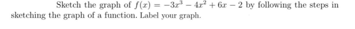 Sketch the graph of f(x) = -3x³ – 4x? + 6x
sketching the graph of a function. Label your graph.
2 by following the steps in
