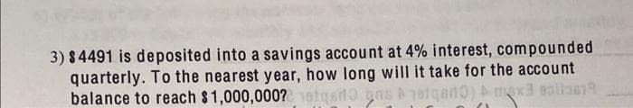 3) $4491 is deposited into a savings account at 4% interest, compounded
quarterly. To the nearest year, how long will it take for the account
balance to reach $1,000,000? etgsdo ns A70iged0) mx3 sollas
