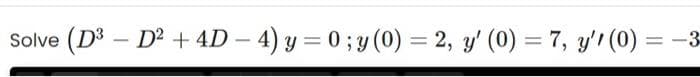 Solve (D3 – D² + 4D – 4) y = 0 ; y (0) = 2, y' (0) = 7, y'1 (0) = -3
