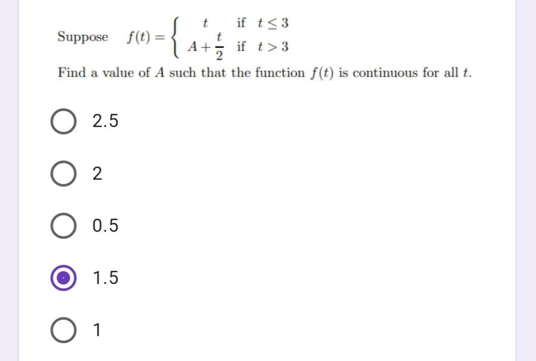 {
if t<3
Suppose f(t) =
A +
if t>3
Find a value of A such that the function f(t) is continuous for all t.
2.5
2
0.5
1.5
O 1
