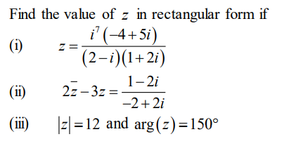 Find the value of z in rectangular form if
i' (-4+5i)
z =
(2-i)(1+2i)
(i)
1- 2i
(ii)
2z – 3z =
-2+ 2i
(iii)
)
|z|=12 and arg(2)=150°
