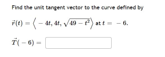 Find the unit tangent vector to the curve defined by
7(t) = (- 4t, 4t, /49 – t2) at t = – 6.
T(- 6) =
