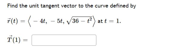 Find the unit tangent vector to the curve defined by
r(t) = ( – 4t, – 5t, /36 – t) at t = 1.
T(1) =
