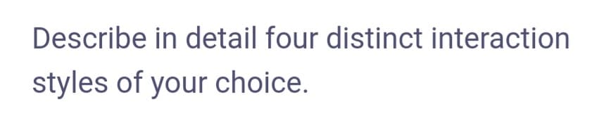 Describe in detail four distinct interaction
styles of your choice.
