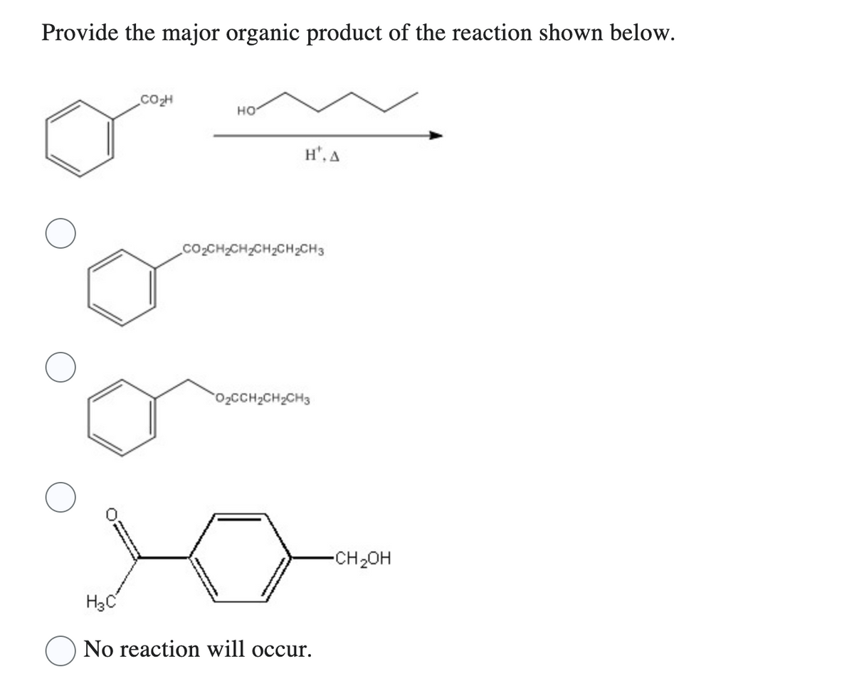 Provide the major organic product of the reaction shown below.
CO₂H
HO
H¹, A
COCHCHCHCHCH3
O₂CCH₂CH₂CH3
H3C
No reaction will occur.
-CH₂OH