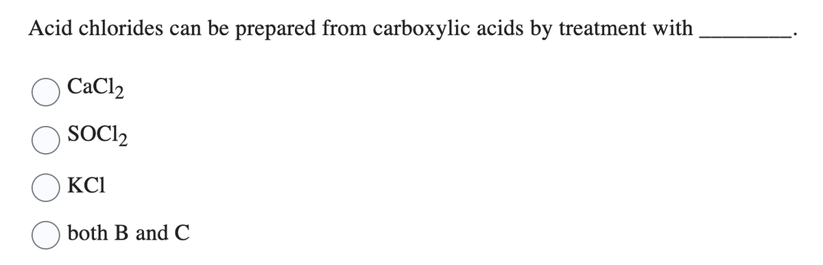 Acid chlorides can be prepared from carboxylic acids by treatment with
CaCl₂
SOC1₂
KC1
both B and C