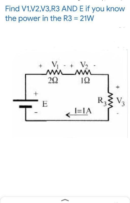 Find V1,V2,V3,R3 AND E if you know
the power in the R3 = 21W
V - + V2
ww
20
1Q
R3 V3
1=IA
E
