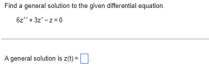 Find a general solution to the given differential equation.
6z"' + 3z' -z = 0
A general solution is z(t) = .