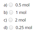 a) O 0.5 mol
b) O 1 mol
c) O 2 mol
d) O 0.25 mol
