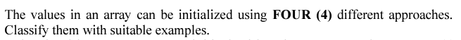 The values in an array can be initialized using FOUR (4) different approaches.
Classify them with suitable examples.
