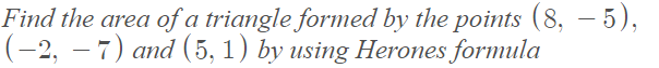 Find the area of a triangle formed by the points (8, – 5),
(-2, – 7) and (5, 1) by using Herones formula
|
