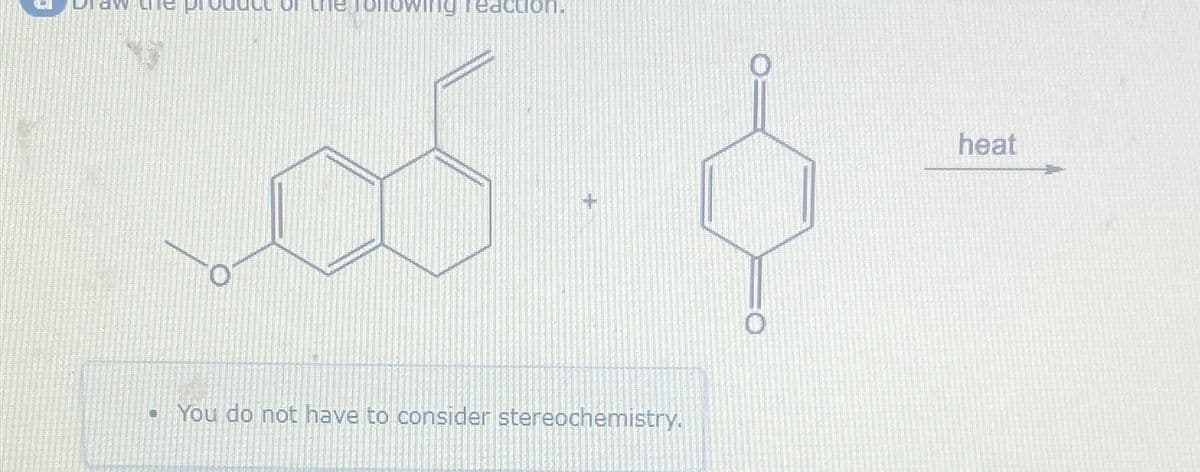 1
odu
the following reaction.
You do not have to consider stereochemistry.
heat