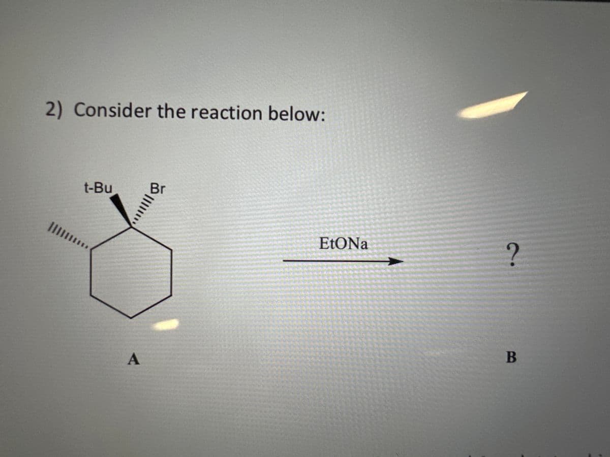 2) Consider the reaction below:
t-Bu
A
Br
>||||
EtONa
?
B