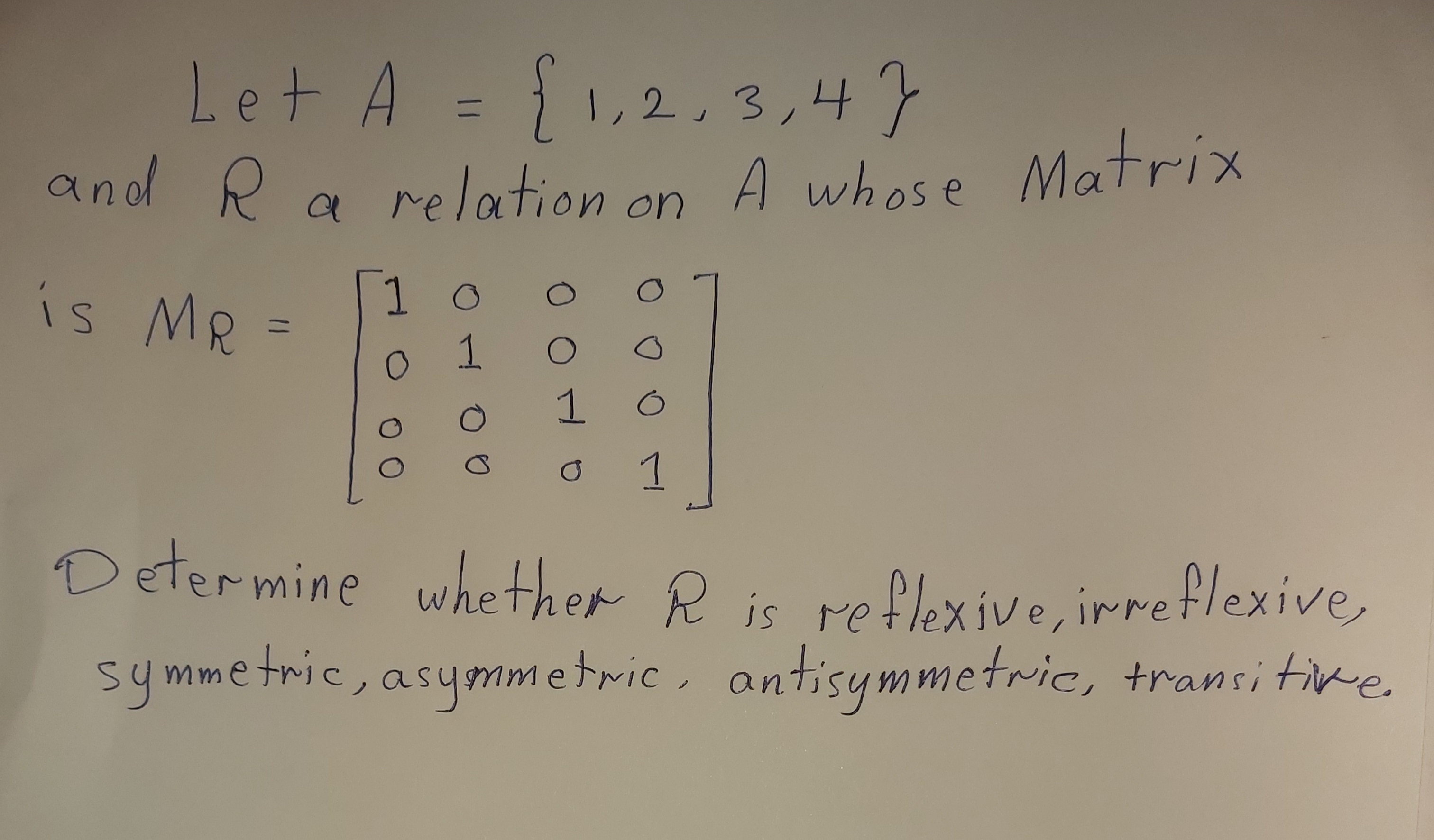 Determine whether R is reflexive, irreflexive,
asymmetric, antisymmetric, transi tiwe.
