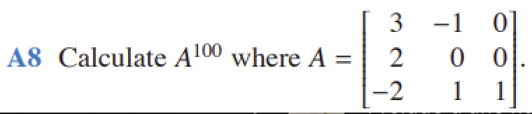 A8 Calculate A100 where A =
3
2
-2
-1
0 0
1
1