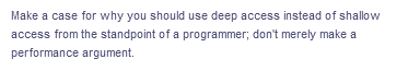 Make a case for why you should use deep access instead of shallow
access from the standpoint of a programmer; don't merely make a
performance argument.